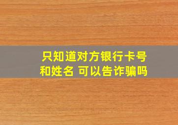 只知道对方银行卡号和姓名 可以告诈骗吗